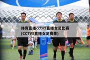 体育直播cctv5直播女足比赛(CCTV5直播女足赛事)