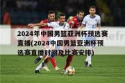 2024年中国男篮亚洲杯预选赛直播(2024中国男篮亚洲杯预选赛直播时间及比赛安排)